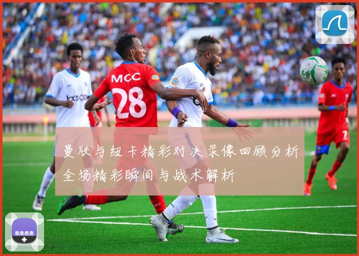 曼联与纽卡精彩对决录像回顾分析全场精彩瞬间与战术解析