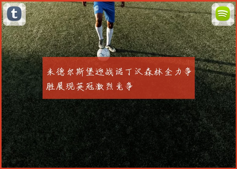 米德尔斯堡迎战诺丁汉森林全力争胜展现英冠激烈竞争