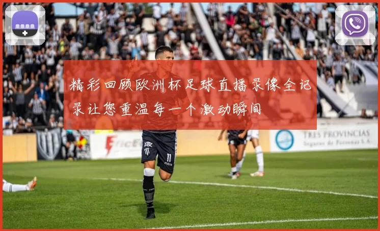 精彩回顾欧洲杯足球直播录像全记录让您重温每一个激动瞬间