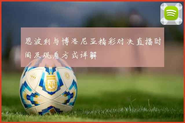 恩波利与博洛尼亚精彩对决直播时间及观看方式详解