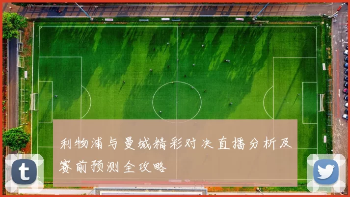 利物浦与曼城精彩对决直播分析及赛前预测全攻略