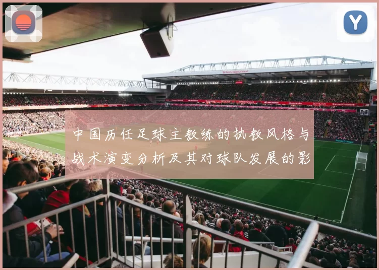 中国历任足球主教练的执教风格与战术演变分析及其对球队发展的影响