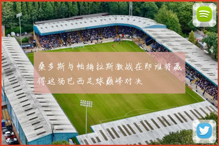 桑多斯与帕梅拉斯激战在即谁将赢得这场巴西足球巅峰对决
