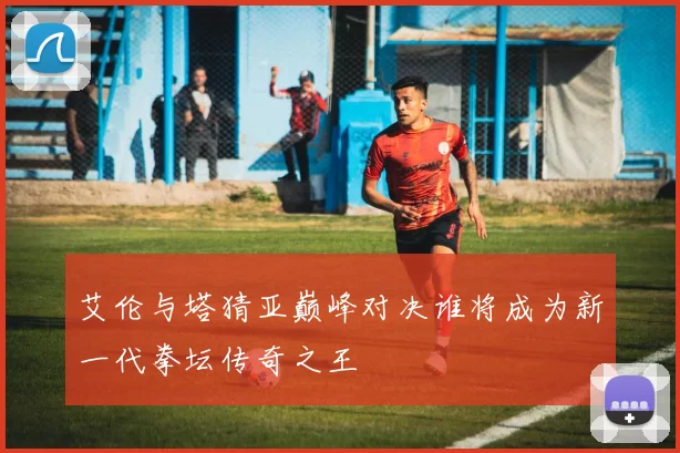 艾伦与塔猜亚巅峰对决谁将成为新一代拳坛传奇之王